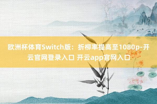 欧洲杯体育Switch版：折柳率提高至1080p-开云官网登